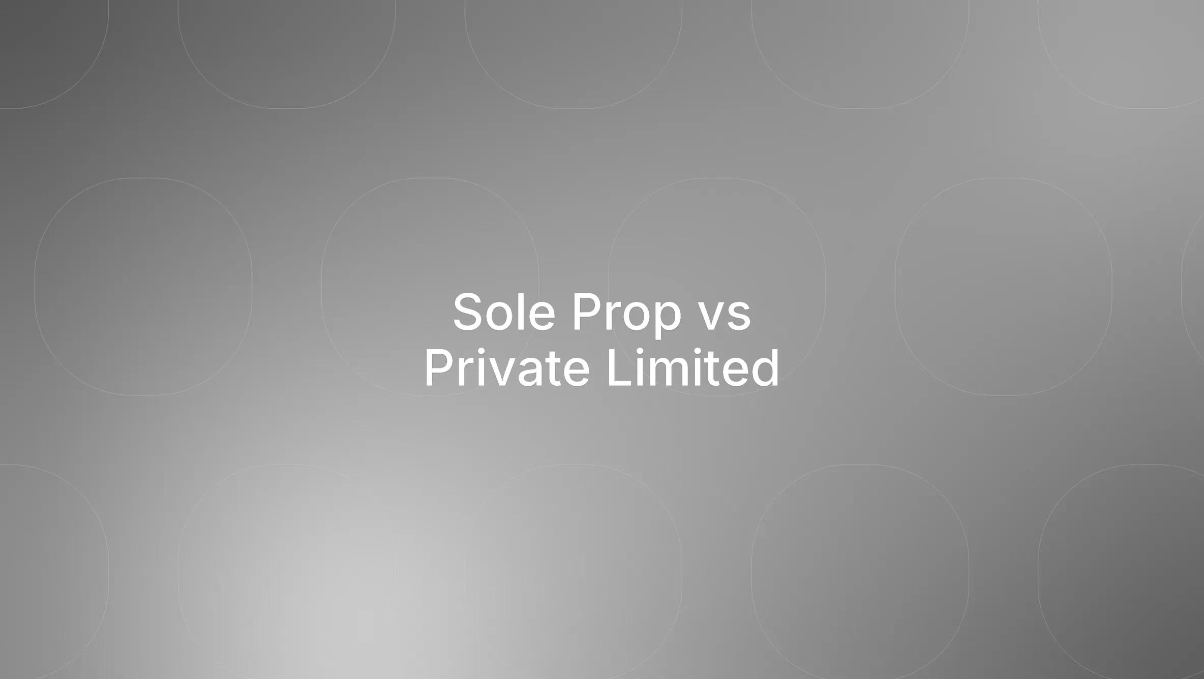 Sole Proprietorship vs. Private Limited Company/Partnership/LLP