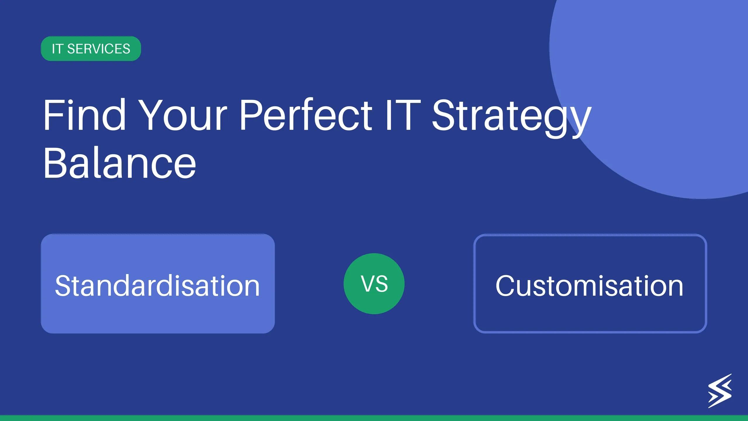 Standardisation vs Customisation: What’s Better for Your IT Service Business?